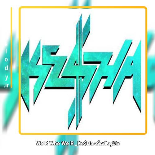 دانلود آهنگ Ke$Ha We R Who We R